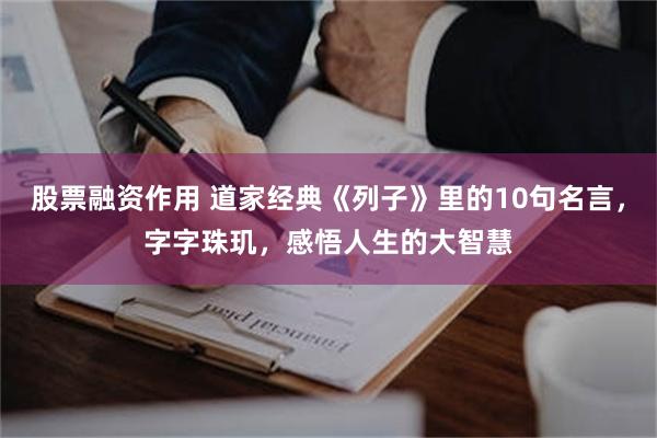 股票融资作用 道家经典《列子》里的10句名言，字字珠玑，感悟人生的大智慧
