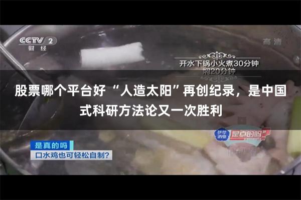 股票哪个平台好 “人造太阳”再创纪录，是中国式科研方法论又一次胜利