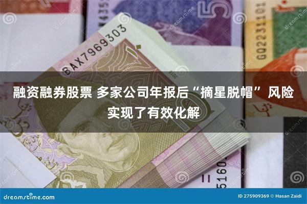融资融券股票 多家公司年报后“摘星脱帽” 风险实现了有效化解