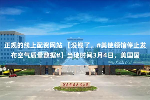 正规的线上配资网站 【没钱了，#美使领馆停止发布空气质量数据#】当地时间3月4日，美国国