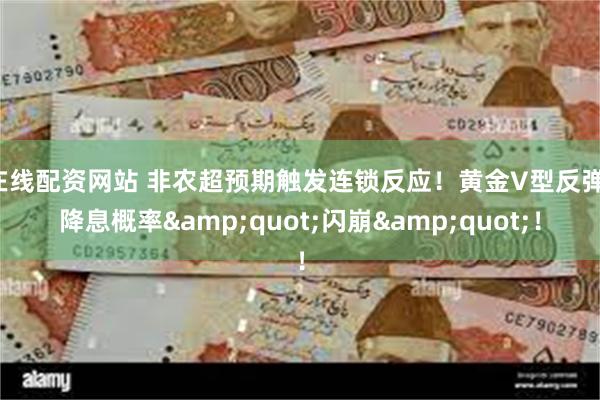 在线配资网站 非农超预期触发连锁反应！黄金V型反弹，降息概率&quot;闪崩&quot;！