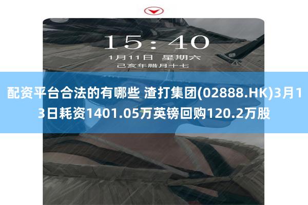 配资平台合法的有哪些 渣打集团(02888.HK)3月13日耗资1401.05万英镑回购120.2万股