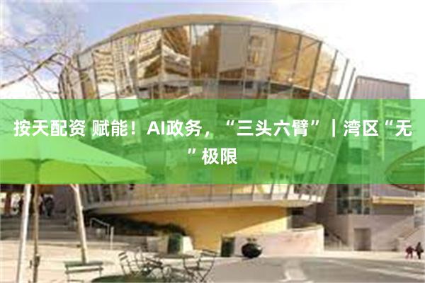 按天配资 赋能！AI政务，“三头六臂”｜湾区“无”极限