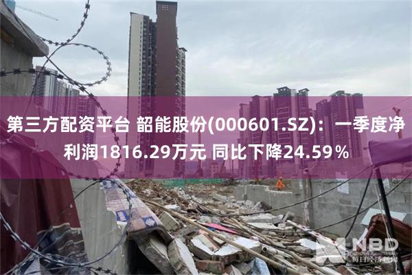 第三方配资平台 韶能股份(000601.SZ)：一季度净利润1816.29万元 同比下降24.59％