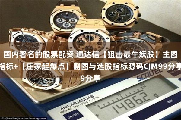 国内著名的股票配资 通达信【狙击最牛妖股】主图指标+【庄家起爆点】副图与选股指标源码CJM99分享