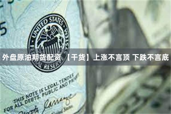外盘原油期货配资 【干货】上涨不言顶 下跌不言底