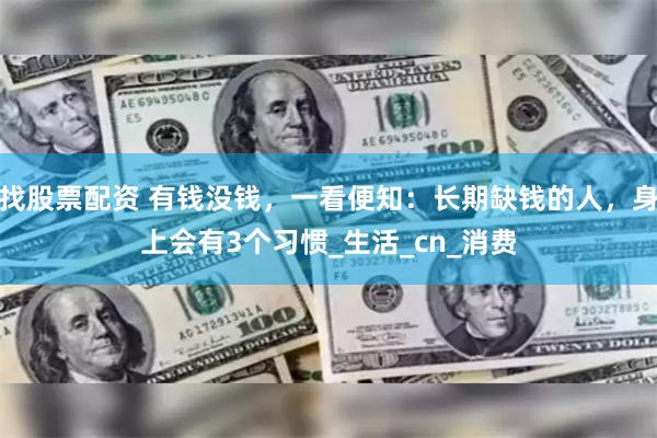 找股票配资 有钱没钱，一看便知：长期缺钱的人，身上会有3个习惯_生活_cn_消费