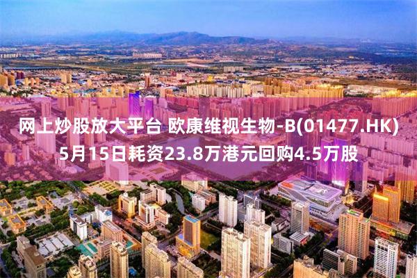 网上炒股放大平台 欧康维视生物-B(01477.HK)5月15日耗资23.8万港元回购4.5万股
