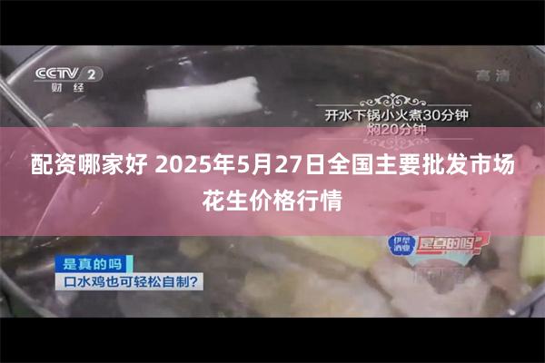 配资哪家好 2025年5月27日全国主要批发市场花生价格行情