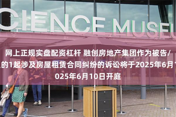 网上正规实盘配资杠杆 融创房地产集团作为被告/被上诉人的1起涉及房屋租赁合同纠纷的诉讼将于2025年6月10日开庭