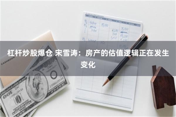 杠杆炒股爆仓 宋雪涛：房产的估值逻辑正在发生变化