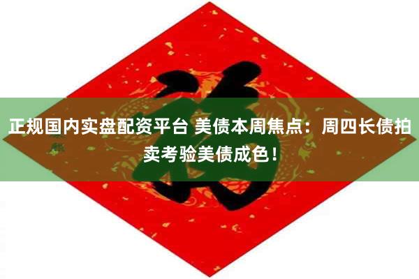 正规国内实盘配资平台 美债本周焦点：周四长债拍卖考验美债成色！