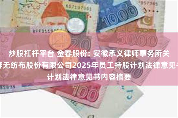 炒股杠杆平台 金春股份: 安徽承义律师事务所关于安徽金春无纺布股份有限公司2025年员工持股计划法律意见书内容摘要
