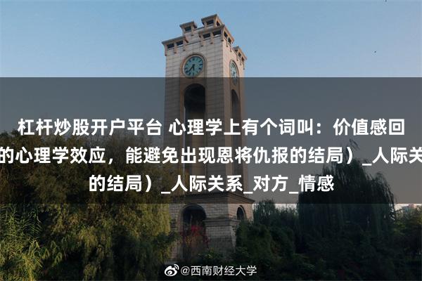 杠杆炒股开户平台 心理学上有个词叫：价值感回流（拿捏人性的心理学效应，能避免出现恩将仇报的结局）_人际关系_对方_情感