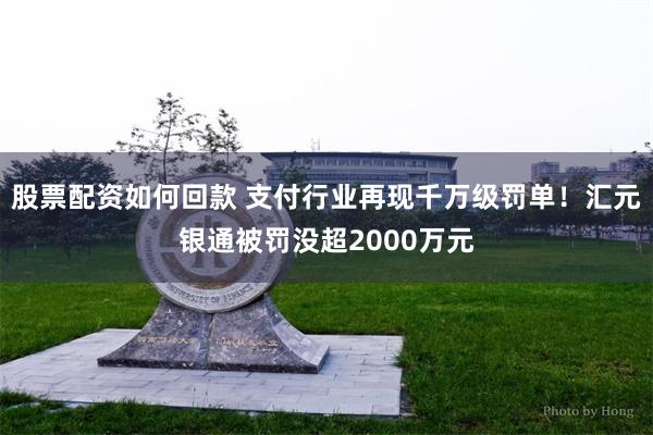 股票配资如何回款 支付行业再现千万级罚单！汇元银通被罚没超2000万元