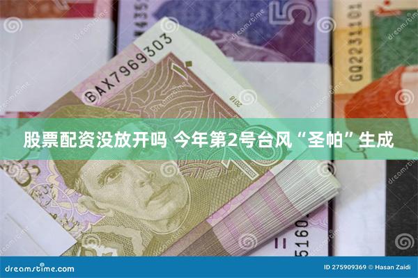 股票配资没放开吗 今年第2号台风“圣帕”生成
