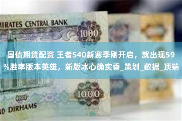 国债期货配资 王者S40新赛季刚开启，就出现59%胜率版本英雄，新版冰心确实香_策划_数据_顶端