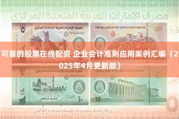 可靠的股票在线配资 企业会计准则应用案例汇编（2025年4月更新版）