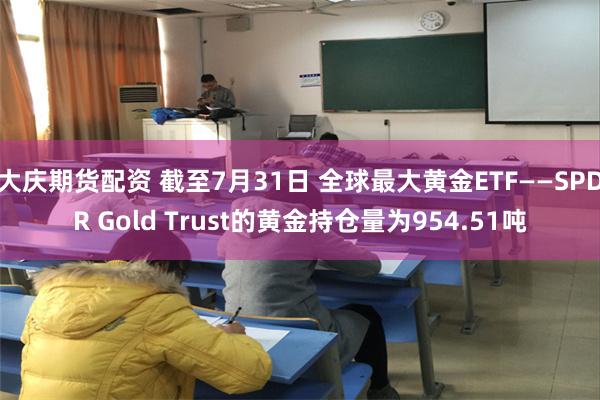 大庆期货配资 截至7月31日 全球最大黄金ETF——SPDR Gold Trust的黄金持仓量为954.51吨
