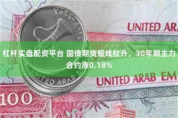 杠杆实盘配资平台 国债期货短线拉升，30年期主力合约涨0.18%
