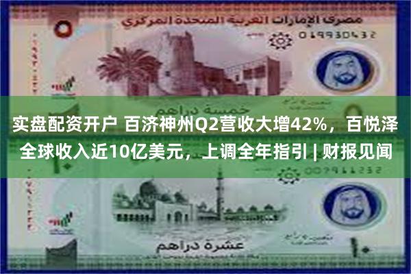 实盘配资开户 百济神州Q2营收大增42%，百悦泽全球收入近10亿美元，上调全年指引 | 财报见闻