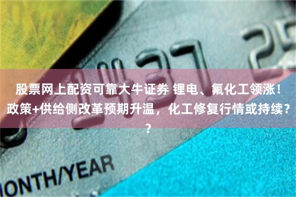 股票网上配资可靠大牛证券 锂电、氟化工领涨！政策+供给侧改革预期升温，化工修复行情或持续？