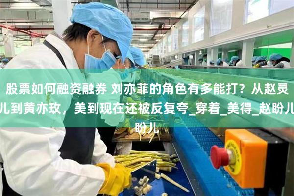 股票如何融资融券 刘亦菲的角色有多能打？从赵灵儿到黄亦玫，美到现在还被反复夸_穿着_美得_赵盼儿