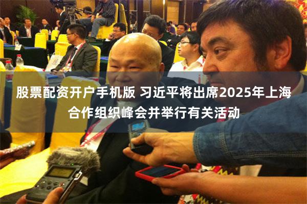股票配资开户手机版 习近平将出席2025年上海合作组织峰会并举行有关活动
