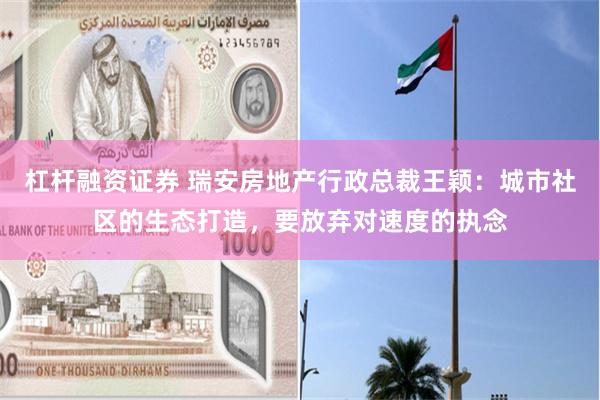 杠杆融资证券 瑞安房地产行政总裁王颖：城市社区的生态打造，要放弃对速度的执念