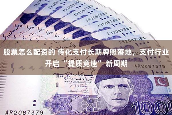 股票怎么配资的 传化支付长期牌照落地，支付行业开启 “提质竞速” 新周期