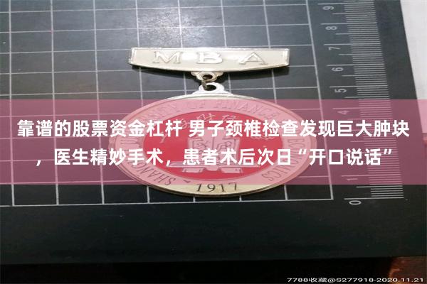 靠谱的股票资金杠杆 男子颈椎检查发现巨大肿块，医生精妙手术，患者术后次日“开口说话”