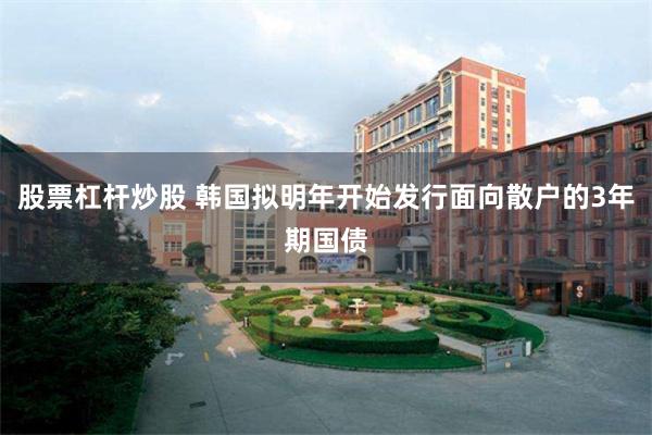 股票杠杆炒股 韩国拟明年开始发行面向散户的3年期国债