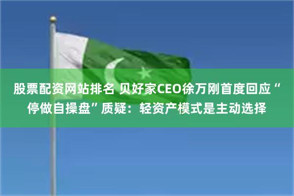 股票配资网站排名 贝好家CEO徐万刚首度回应“停做自操盘”质疑：轻资产模式是主动选择
