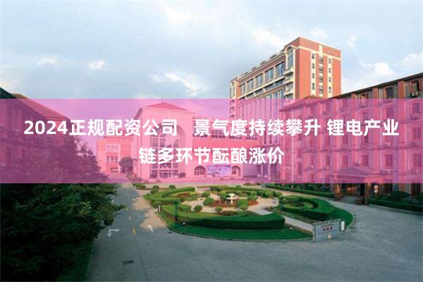 2024正规配资公司   景气度持续攀升 锂电产业链多环节酝酿涨价
