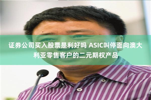 证券公司买入股票是利好吗 ASIC叫停面向澳大利亚零售客户的二元期权产品